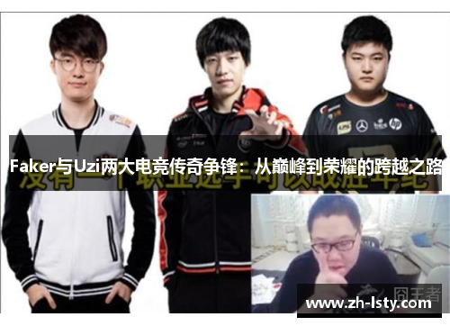 Faker与Uzi两大电竞传奇争锋：从巅峰到荣耀的跨越之路