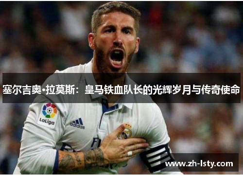 塞尔吉奥·拉莫斯：皇马铁血队长的光辉岁月与传奇使命