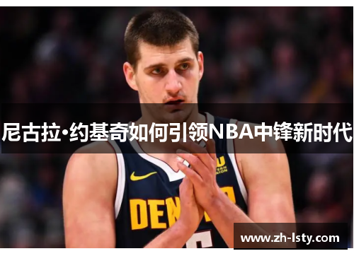 尼古拉·约基奇如何引领NBA中锋新时代