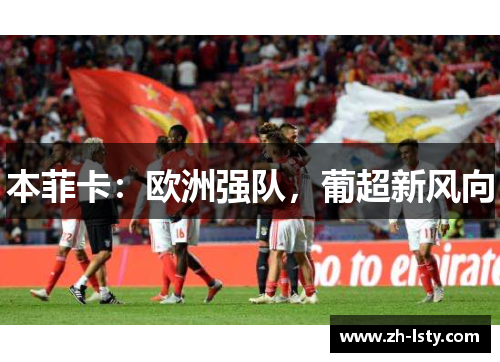本菲卡：欧洲强队，葡超新风向